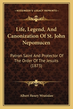 Paperback Life, Legend, And Canonization Of St. John Nepomucen: Patron Saint And Protector Of The Order Of The Jesuits (1873) Book