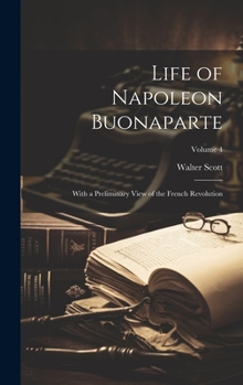 Hardcover Life of Napoleon Buonaparte: With a Preliminary View of the French Revolution; Volume 4 Book