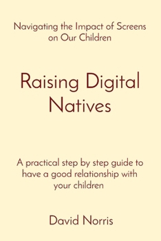 Paperback Raising Digital Natives: Navigating the Impact of Screens on Our Children A practical step by step guide to have a good relationship with your Book