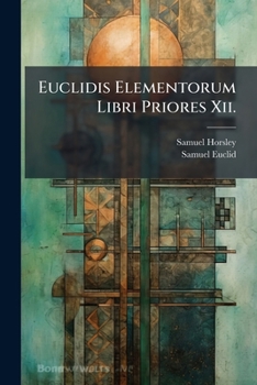 Paperback Euclidis Elementorum Libri Priores Xii.: Ex Commandini Et Gregorii Versionibus Latinis. in Usum Juventutis Academicae Book