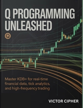 Paperback Q Programming Unleashed: Master kdb+ for Real-Time Financial Data, Tick Analytics, and High-Frequency Trading Book