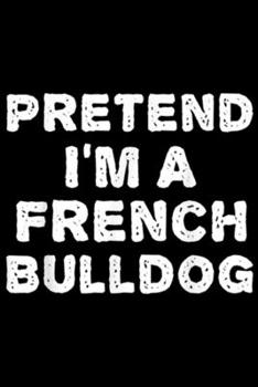 PRETEND I'M A FRENCH BULLDOG: PRETEND I'M A FRENCH BULLDOG Funny Halloween DIY Costume  Journal/Notebook Blank Lined Ruled 6x9 100 Pages