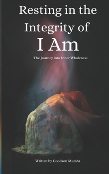 RESTING IN THE INTEGRITY OF I AM: JOURNEY INTO INNER WHOLENESS