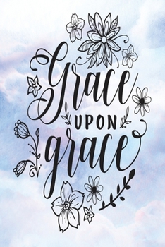 Daily Gratitude Journal: Grace Upon Grace | Daily and Weekly Reflection | Positive Mindset Notebook | Cultivate Happiness Diary (Encouraging Quotes and Verses)