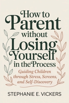 Paperback How to Parent Without Losing Yourself in the Process: Guiding Children Through Stress, Screens, and Self-Discovery Book