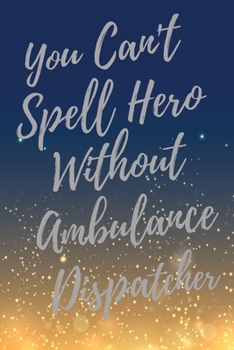 Paperback You Can't Spell Hero Without Ambulance Dispatcher: Super Ambulance Dispatcher Inspirational Quotes Journal & Notebook (Ambulance Dispatcher Appreciati Book