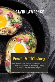 Paperback Renal Diet Mastery: Low Sodium, Low Potassium Recipes For The Newly Diagnosed To Managing Kidney Diseases And Avoiding Dialysis Book
