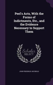 Hardcover Peel's Acts, With the Forms of Indictments, Etc., and the Evidence Necessary to Support Them Book