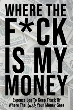 Where The Fuck Is My Money: Personal Expense Log Ledger To Keep Track Of Where The Fuck Your Money Goes - Funny Adult Humor Gag Gifts Budget Bill Expenses Tracker Notebook Daily Financial Organizer Bo