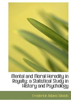 Mental and Moral Heredity in Royalty; a Statistical Study in History and Psychology