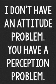 Paperback I Don't Have an Attitude Problem. You Have a Perception Problem.: College Ruled Notebook - Better Than a Greeting Card - Gag Gifts For People You Love Book