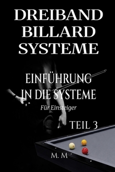 Dreiband Billard Systeme - Einführung In Die Systeme - Teil 3: Ein vollständiger Leitfaden für jeden, der Dreiband-Billardsysteme lernen möchte (German Edition)