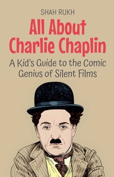 All About Charlie Chaplin: A Kid's Guide to the Comic Genius of Silent Films (Knowledge Books for Kids)