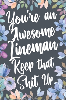 Paperback You're An Awesome Lineman Keep That Shit Up: Funny Joke Appreciation & Encouragement Gift Idea for a Lineman. Thank You Gag Notebook Journal & Sketch Book