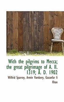 With the Pilgrims to Mecca; the Great Pilgrimage of a II 1319; a D 1902