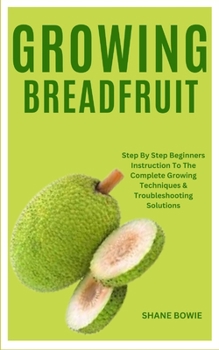 Paperback Growing Breadfruit: Step By Step Beginners Instruction To The Complete Growing Techniques & Troubleshooting Solutions Book