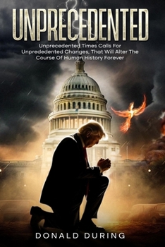 Paperback Unprecedented: Unprecedented times calls for Unprecedented Changes that Will Alter the Course of Human History Forever Book