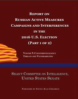 Paperback Report on Russian Active Measures Campaigns and Interference in the 2016 U.S. Election (Part 1 of 2): Volume 5: Counterintelligence Threats and Vulnerabilities Book