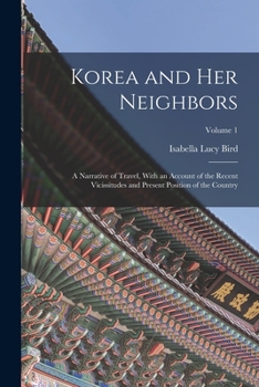 Paperback Korea and Her Neighbors: A Narrative of Travel, With an Account of the Recent Vicissitudes and Present Position of the Country; Volume 1 Book