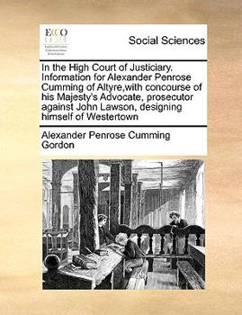 In the High Court of Justiciary. Information for Alexander Penrose Cumming of Altyre,with concourse of his Majesty's Advocate, prosecutor against John Lawson, designing himself of Westertown