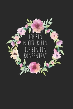 Ich bin nicht klein ich bin ein Konzentrat: Notebook Notizbuch College Liniert Journal Linien A5 120 Seiten I Schulheft I Skizzenbuch I Tagebuch I Kleine Menschen I Frauen I Lustiger M�dels Spruch I K