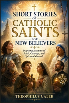 Short Stories of Catholic Saints for New Believers: Inspiring Accounts of Faith, Courage, and Spiritual Growth
