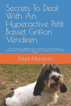 Secrets To Deal With An Hyperactive Petit Basset Griffon Vendeen: How to Make your Petit Basset Griffon Vendeen to STOP Chewing your Shoes, Pee on ... Jump Over People, Bark a Lot and Bite People