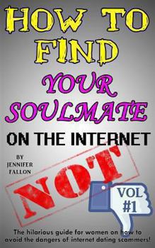 Paperback How to Find Your Soulmate on the Internet - NOT!: The hilarious guide for women on how to avoid the dangers of internet dating scammers! Book