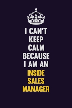 I can't Keep Calm Because I Am An Inside Sales Manager: Motivational and inspirational career blank lined gift notebook with matte finish