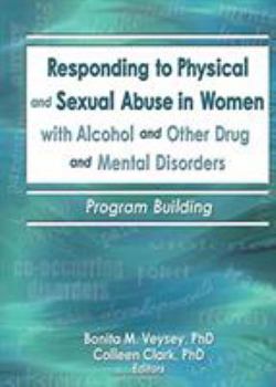Paperback Responding to Physical and Sexual Abuse in Women with Alcohol and Other Drug and Mental Disorders: Program Building Book