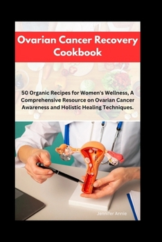 Ovarian Cancer Recovery Cookbook: 50 Organic Recipes for Women's Wellness, A Comprehensive Resource on Ovarian Cancer Awareness and Holistic Healing T