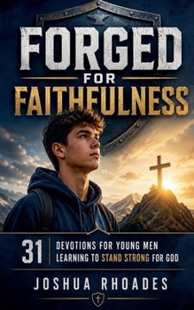 Paperback Forged for Faithfulness - 31 Devotions for Young Men Learning to Stand Strong for God Book