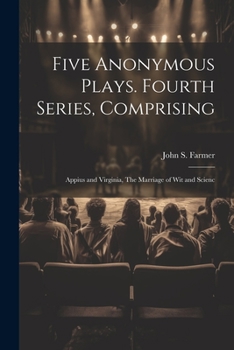 Paperback Five Anonymous Plays. Fourth Series, Comprising; Appius and Virginia, The Marriage of wit and Scienc Book