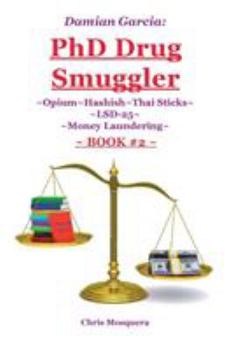 Damian Garcia: PhD Drug Smuggler Book 2: Opium Hashish Thai Sticks Lsd-25 Money Laundering