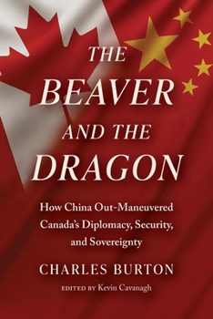 Paperback The Beaver and the Dragon, How China Out-Maneuvered Canada`s Diplomacy, Security and Sovereignty Book