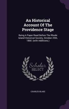 Hardcover An Historical Account Of The Providence Stage: Being A Paper Read Before The Rhode Island Historical Society, October 25th, 1860. (with Additions.) Book