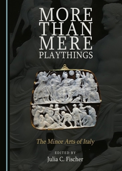 More Than Mere Playthings: The Minor Arts of Italy