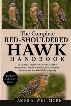 THE COMPLETE RED-SHOULDERED HAWK HANDBOOK: The Essential Beginner-to-Expert Guide to Identification, Behavior, Habitat, Diet, Breeding, Conservation, and Wildlife Photography