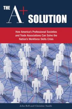 Hardcover The A+ Solution: How America's Professional Societies & Trade Associations Can Help Solve the Nation's Workforce Skills Crisis Book