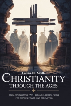 Paperback Christianity Through the Ages: How a Persecuted Faith Became a Global Force for Empires, Power, and Redemption Book