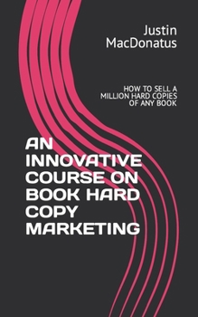AN INNOVATIVE COURSE ON BOOK HARD COPY MARKETING: HOW TO SELL A MILLION HARD COPIES OF ANY BOOK
