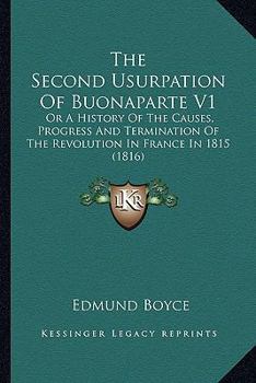 The Second Usurpation Of Buonaparte V1: Or A History Of The Causes, Progress And Termination Of The Revolution In France In 1815
