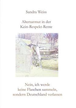 Paperback Altersarmut in der Kein-Respekt-Rente: Nein, ich werde keine Flaschen sammeln, sondern Deutschland verlassen [German] Book