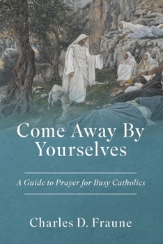 Paperback Come Away By Yourselves: A Guide to Prayer for Busy Catholics Book