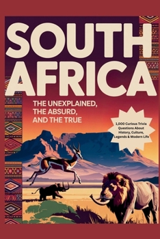 South Africa: The Unexplained, The Absurd, and The True: 1,000 Curious Trivia Questions About History, Culture, Legends & Modern Life
