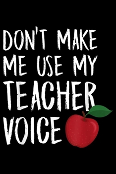 Paperback Don't Make Me Use My Teacher Voice: Don't Make Me Use My Teacher Voice Journal/Notebook Blank Lined Ruled 6x9 100 Pages Book