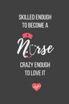 Skilled Enough to Become a Nurse Crazy Enough to Love It: Lined Journal - Nurse Notebook - A Great Gift for Medical Professional
