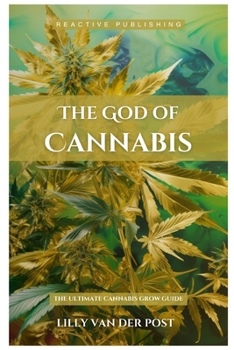 The God Of Cannabis: The Ultimate Cannabis Grow Guide: All Strains of Cannabis Cultivation Indoor/Outdoor Techniques