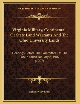 Virginia Military, Continental, Or State Land Warrants And The Ohio University Lands: Hearings Before The Committee On The Public Lands, January 8, 1907