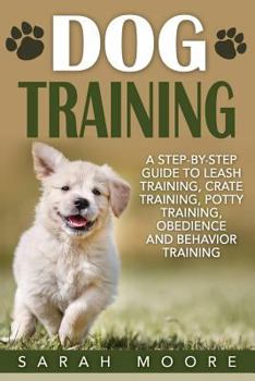 Paperback Dog Training: A Step-By-Step Guide to Leash Training, Crate Training, Potty Training, Obedience and Behavior Training Book